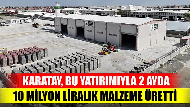 Karatay, bu yatırımıyla 2 ayda 10 milyon liralık malzeme üretti