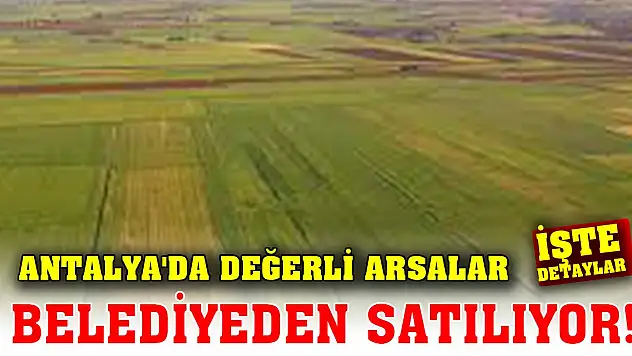Antalya'da değerli arsalar belediyeden satılıyor! İşte detaylar