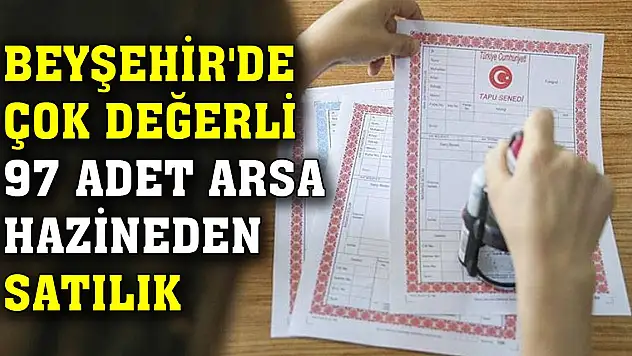Konya Beyşehir'de çok değerli 97 adet arsa hazineden satılık