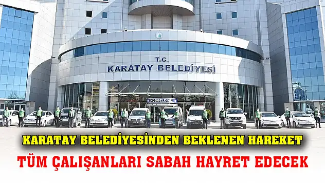 Karatay Belediyesinden beklenen hareket Tüm çalışanları sabah hayret edecek