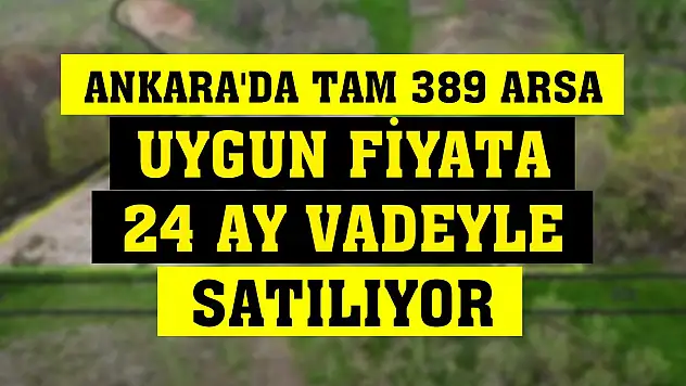 Ankara'da tam 389 arsa uygun fiyata 24 ay vadeyle satılıyor