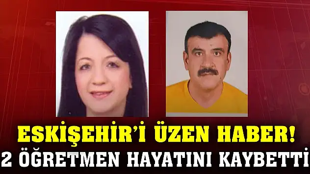 Eskişehir'i üzen haber! 2 öğretmen hayatını kaybetti