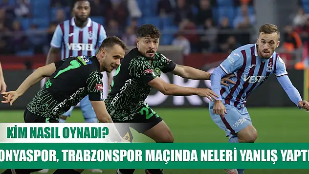 Konyaspor, Trabzonspor maçında neleri yanlış yaptı? Kim nasıl oynadı?