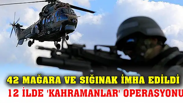 12 ilde 'Kahramanlar' operasyonu: 42 mağara ve sığınak imha edildi