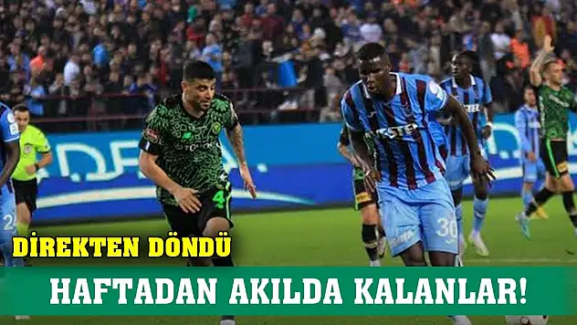 Konyaspor direkten döndü, Haftadan akılda kalanlar!