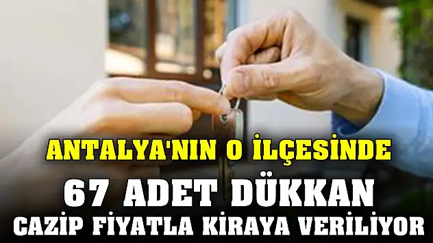 Antalya'nın o ilçesinde 67 adet dükkan cazip fiyatla kiraya veriliyor