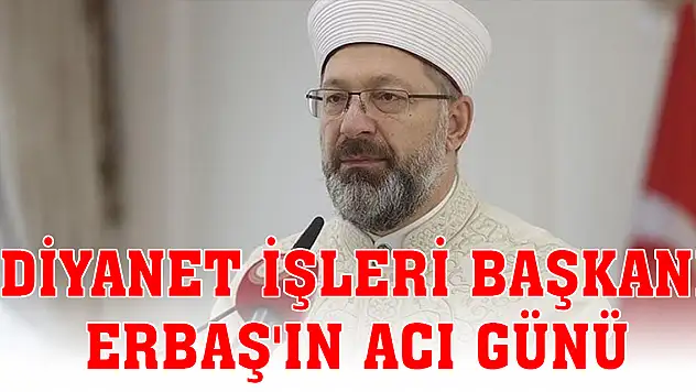 Diyanet İşleri Başkanı Erbaş'ın acı günü