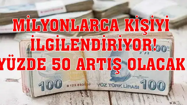 Milyonlarca kişiyi ilgilendiriyor! Yüzde 50 artış olacak