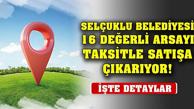Selçuklu Belediyesi 16 değerli arsayı taksitle satışa çıkarıyor! İşte detaylar
