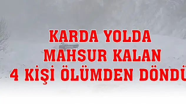 Karda yolda mahsur kalan 4 kişi ölümden döndü