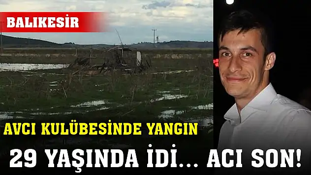 Balıkesir'de acı son... Avcı kulübesinde çıkan yangında bir kişi öldü