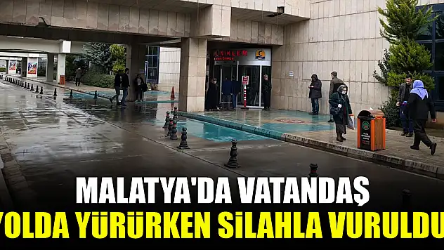 Malatya'da vatandaş yolda yürürken silahla vuruldu!