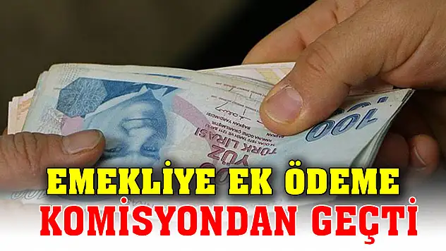 Emekliye ek ödeme komisyondan geçti
