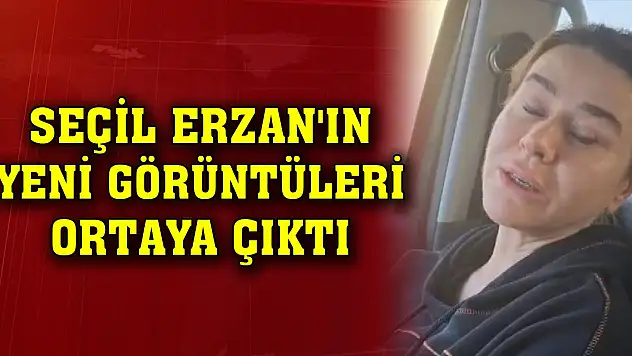 Seçil Erzan'ın tehdit altında çekildiği iddia edilen görüntüleri ortaya çıktı