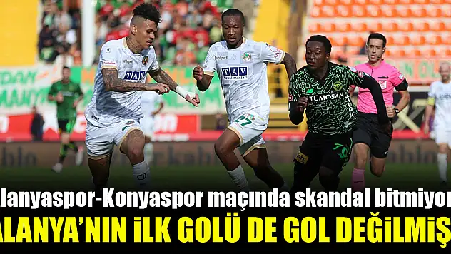 Alanyaspor-Konyaspor maçında skandal bitmiyor! Alanya'nın ilk golü de gol değilmiş!
