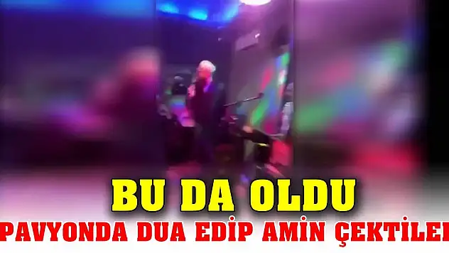 Bu da oldu Pavyonda dua edip amin çektiler