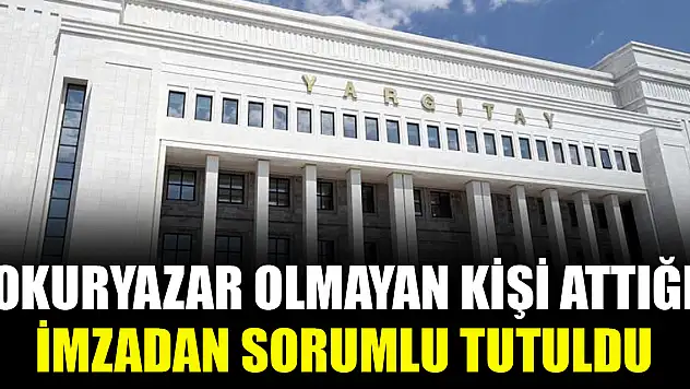 Okuryazar olmayan kişi attığı imzadan sorumlu tutuldu
