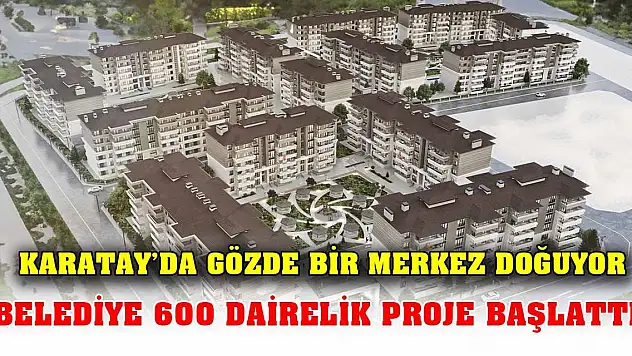 Karatay'da gözde bir merkez doğuyor Belediye 600 dairelik proje başlattı