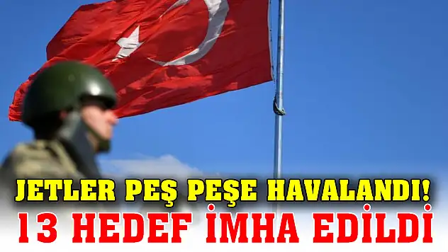 Jetler peş peşe havalandı! 13 hedef imha edildi