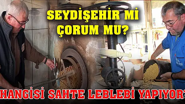 Seydişehir mi, Çorum mu?  Hangisi sahte leblebi yapıyor?
