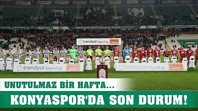Unutulmaz haftada Konyaspor'un son durumu!