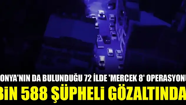 Konya'nın da bulunduğu 72 ilde 'Mercek 8' operasyonu: Bin 588 şüpheli gözaltında!
