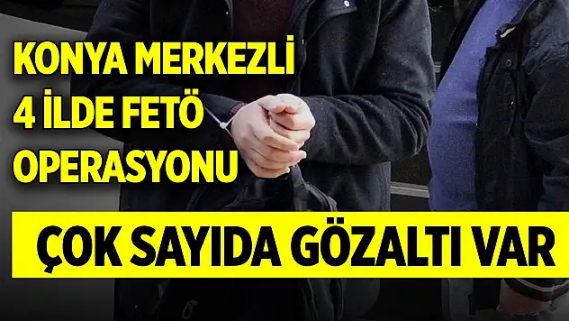 Son Dakika! Konya merkezli 4 ilde FETÖ operasyonu... Çok sayıda gözaltı var