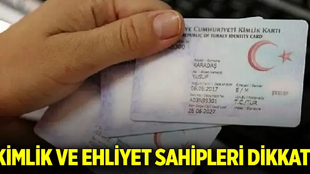 Kimlik ve ehliyet sahipleri dikkat!