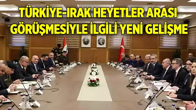 Türkiye-Irak heyetler arası görüşmesiyle ilgili yeni gelişme