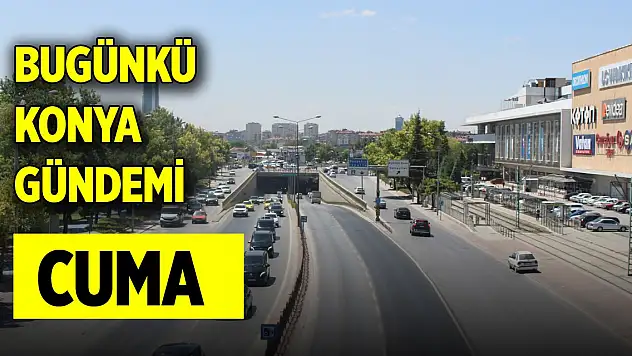 Bugünkü Konya gündemi (28 Kasım 2024)