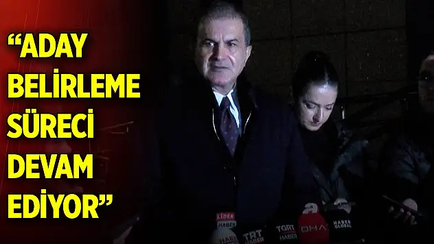 AK Parti'li Çelik: Aday belirleme süreci devam ediyor