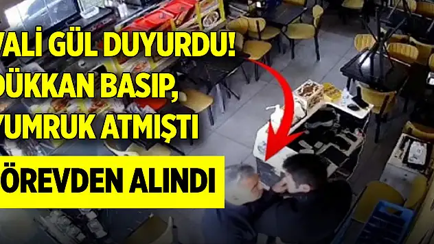 Vali Gül duyurdu! Dükkan basıp, yumruk atmıştı, görevden alındı