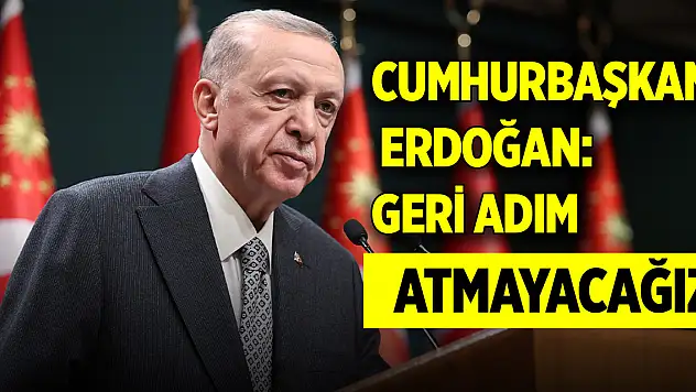 Cumhurbaşkanı Erdoğan: Geri adım atmayacağız
