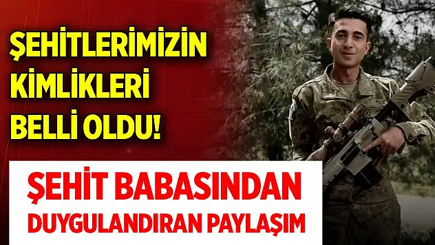 Şehitlerimizin kimlikleri belli oldu! Şehit babasından duygulandıran paylaşım