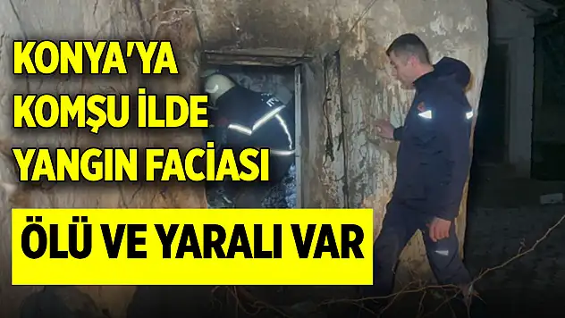 Konya'ya komşu ilde yangın faciası: 1 kişi hayatını kaybetti, 1 kişi yaralı