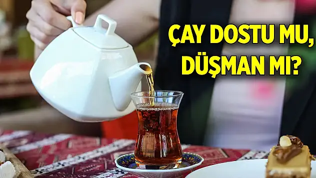 Çay dostu mu, düşman mı?