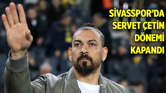 Sivasspor'da Servet Çetin dönemi kapandı