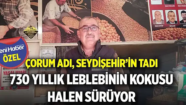 Çorum adı, Seydişehir'in tadı 730 yıllık leblebinin kokusu halen sürüyor