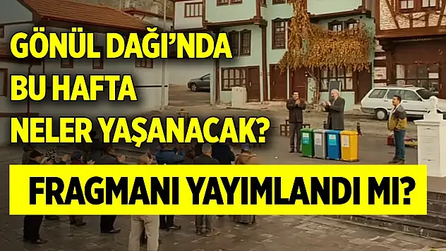 Gönül Dağı'nda bu hafta neler yaşanacak? Fragmanı yayımlandı mı?