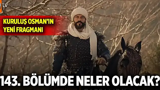 Kuruluş Osman'ın yeni fragmanı yayınlandı... 143. Bölümde neler olacak?