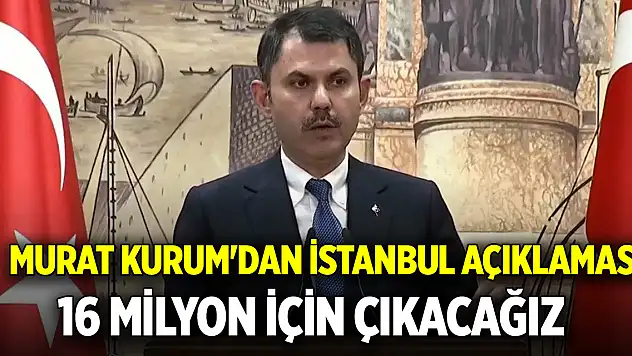 Murat Kurum'dan İstanbul açıklaması: 16 milyon için çıkacağız