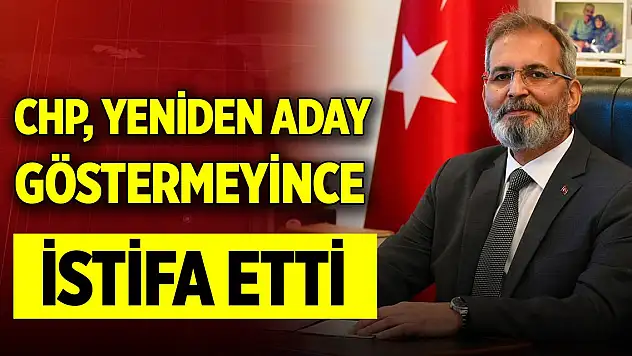 CHP, yeniden aday göstermeyince istifa edip bağımsız aday oldu