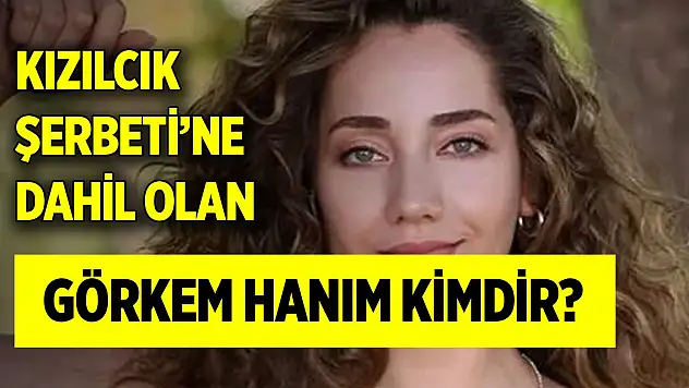 Kızılcık Şerbeti'ne dahil olan Görkem Hanım kimdir?