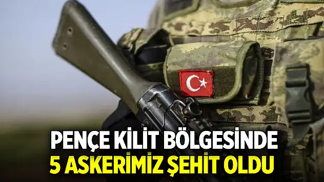 Pençe Kilit bölgesinde 5 askerimiz şehit oldu