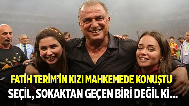Fatih Terim'in kızı mahkemede konuştu Seçil, sokaktan geçen biri değil ki…