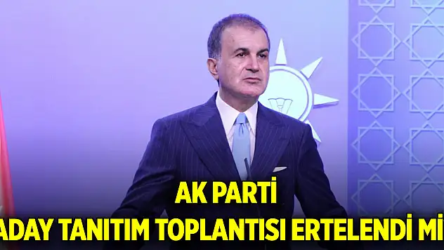 Ömer Çelik duyurdu! AK Parti Aday tanıtım toplantısı ertelendi mi?