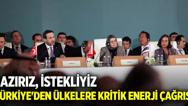 Türkiye'den ülkelere kritik enerji çağrısı: Hazırız, İstekliyiz...