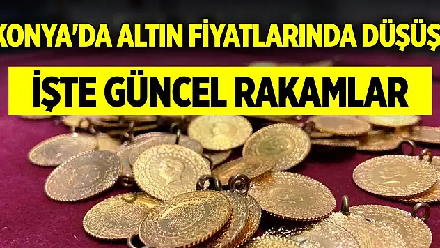 Konya'da altın fiyatlarında düşüş! İşte güncel rakamlar...