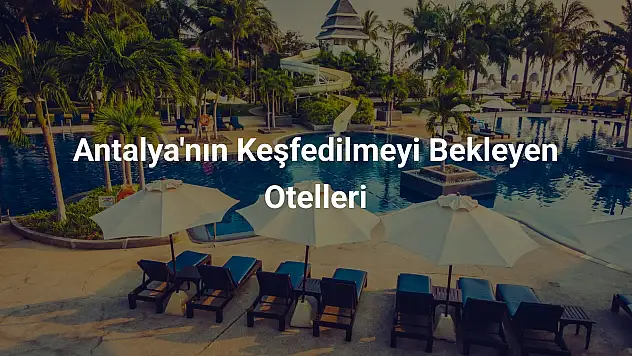 Antalya'nın Keşfedilmeyi Bekleyen Otelleri
