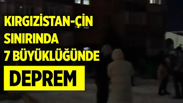 Kırgızistan-Çin sınırında 7 büyüklüğünde deprem